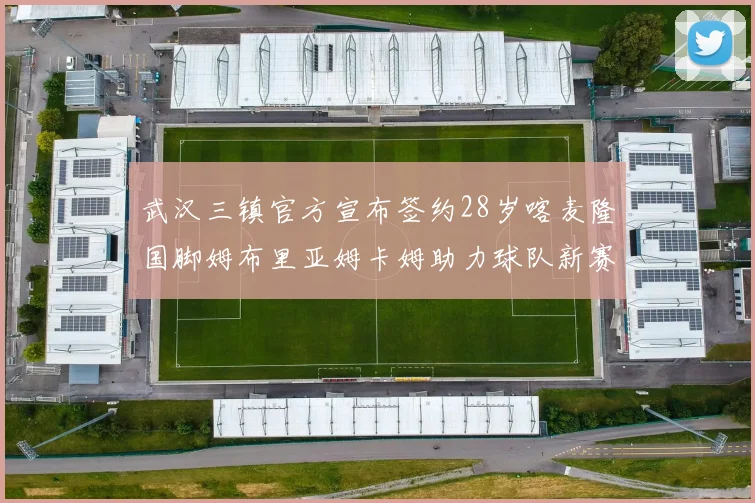 武汉三镇官方宣布签约28岁喀麦隆国脚姆布里亚姆卡姆助力球队新赛季