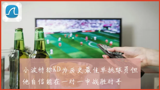 小波特称KD为历史最佳单挑球员但他自信能在一对一中战胜对手