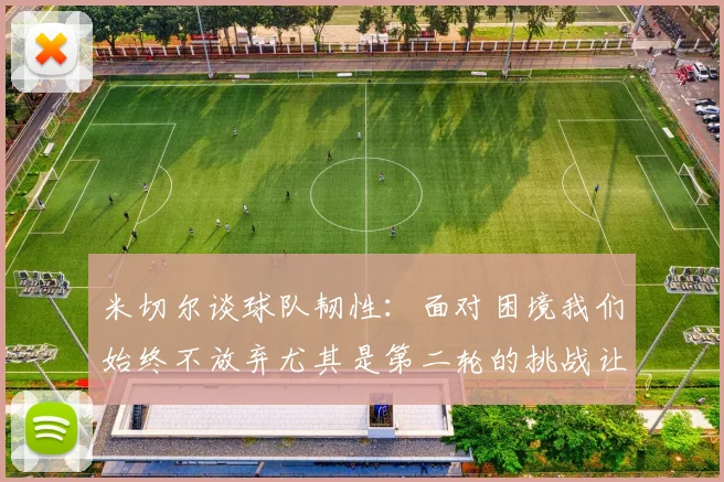米切尔谈球队韧性：面对困境我们始终不放弃尤其是第二轮的挑战让人印象深刻