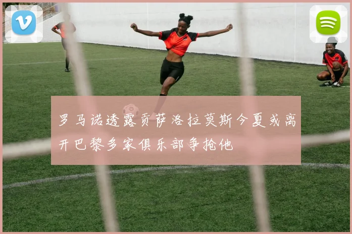 罗马诺透露贡萨洛拉莫斯今夏或离开巴黎多家俱乐部争抢他