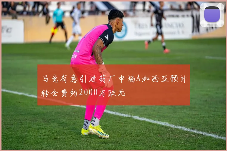马竞有意引进药厂中场A加西亚预计转会费约2000万欧元