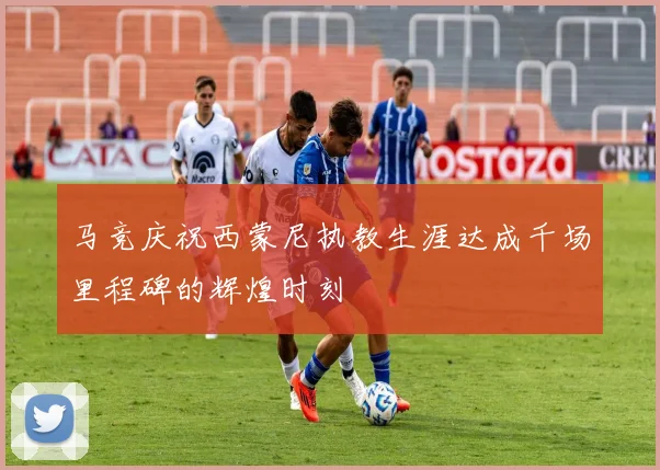 马竞庆祝西蒙尼执教生涯达成千场里程碑的辉煌时刻
