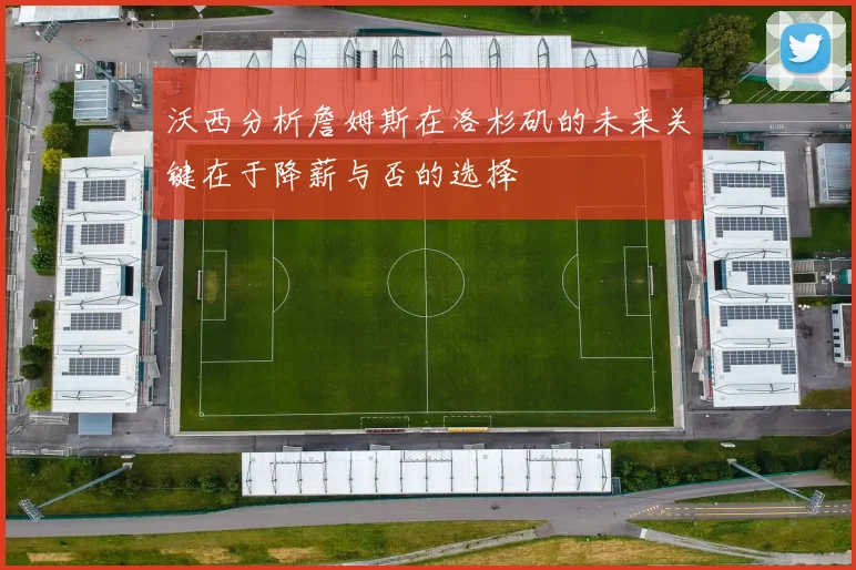 沃西分析詹姆斯在洛杉矶的未来关键在于降薪与否的选择