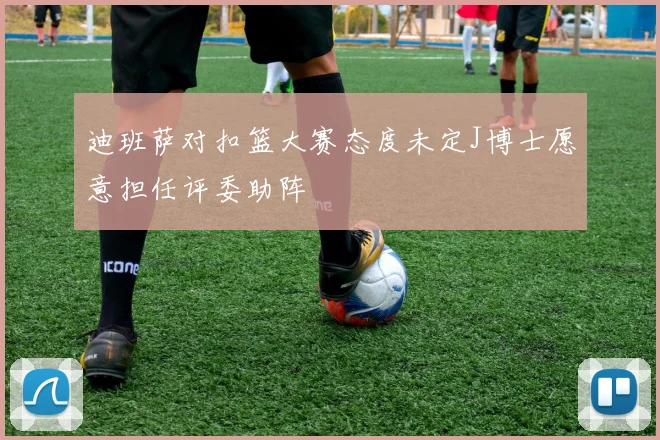 迪班萨对扣篮大赛态度未定J博士愿意担任评委助阵