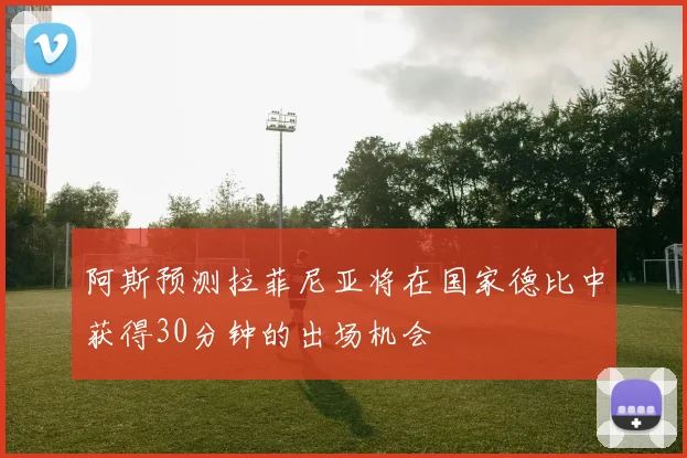 阿斯预测拉菲尼亚将在国家德比中获得30分钟的出场机会
