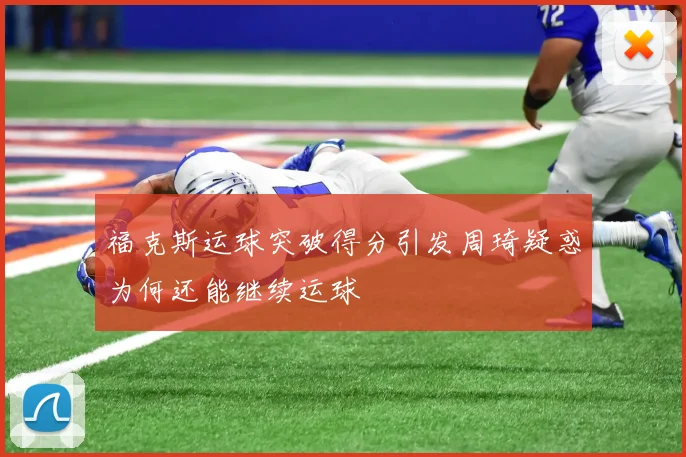 福克斯运球突破得分引发周琦疑惑为何还能继续运球