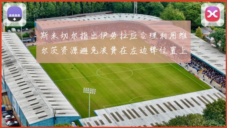 斯米切尔指出伊劳拉应合理利用维尔茨资源避免浪费在左边锋位置上