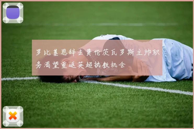 罗比基恩辞去费伦茨瓦罗斯主帅职务渴望重返英超执教机会