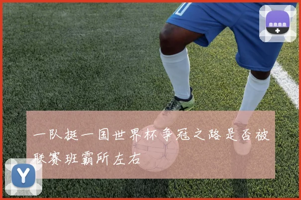一队挺一国世界杯争冠之路是否被联赛班霸所左右