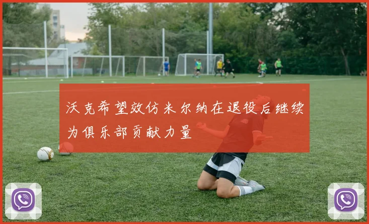 沃克希望效仿米尔纳在退役后继续为俱乐部贡献力量