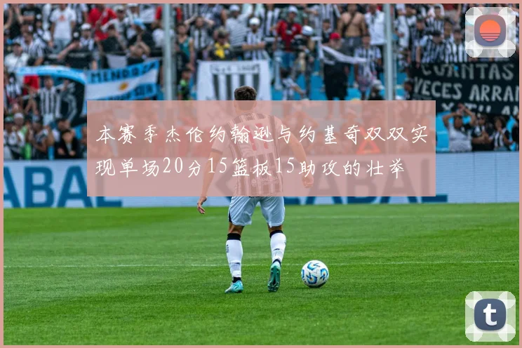 本赛季杰伦约翰逊与约基奇双双实现单场20分15篮板15助攻的壮举