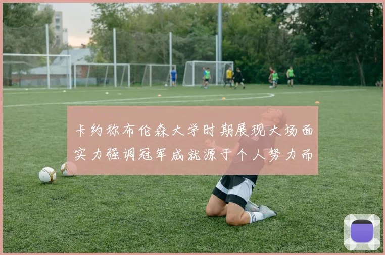 卡约称布伦森大学时期展现大场面实力强调冠军成就源于个人努力而非抱团